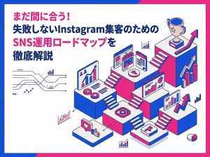 まだ間に合う！失敗しないInstagram集客のためのSNS運用ロードマップを徹底解説