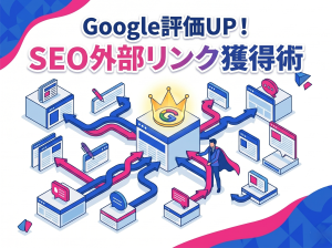 Googleの評価を上げるSEO戦略！プロが実践する効果的な外部リンクの被リンク獲得術