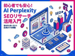 初心者でも安心！AI Perplexity SEOリサーチ活用入門｜基本的な使い方から応用までを網羅