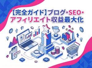 【完全ガイド】SEO・ブログ・アフィリエイトで収益を最大化する全手順｜知らないと損するテクニックも公開